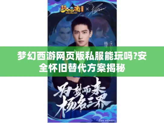 梦幻西游网页版私服能玩吗?安全怀旧替代方案揭秘