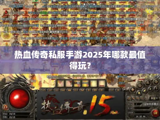 热血传奇私服手游2025年哪款最值得玩？
