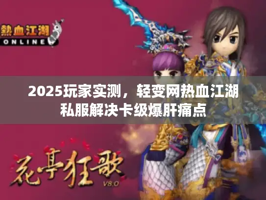 2025玩家实测,轻变网热血江湖私服解决卡级爆肝痛点 2025玩家实测,轻变网热血江湖私服解决卡级爆肝痛点