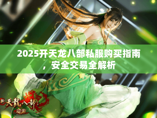2025开天龙八部私服购买指南，安全交易全解析