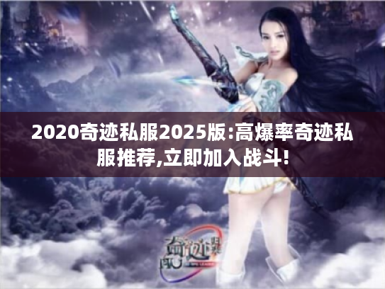 2020奇迹私服2025版:高爆率奇迹私服推荐,立即加入战斗!