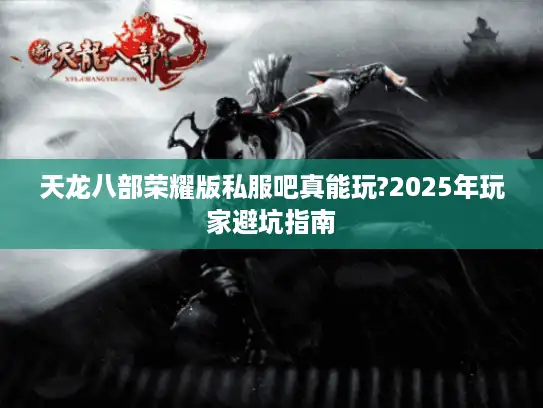 天龙八部荣耀版私服吧真能玩?2025年玩家避坑指南 天龙八部荣耀版私服吧真能玩?2025年玩家避坑指南