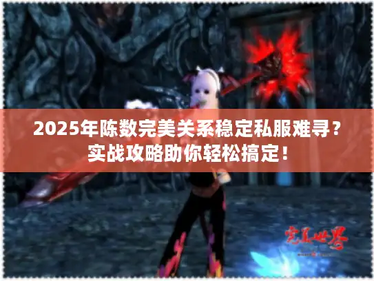 2025年陈数完美关系稳定私服难寻?实战攻略助你轻松搞定! 2025年陈数完美关系稳定私服难寻?实战攻略助你轻松搞定!