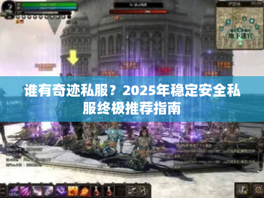 谁有奇迹私服？2025年稳定安全私服终极推荐指南