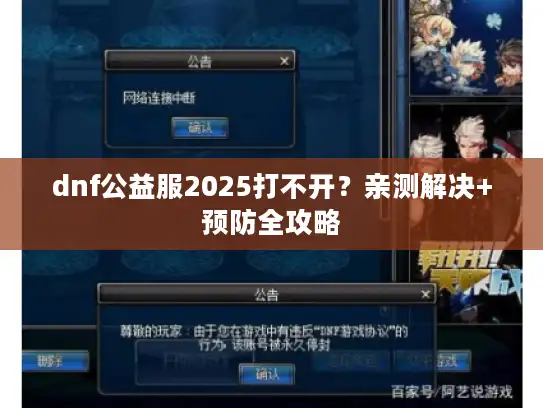 dnf公益服2025打不开?亲测解决+预防全攻略 dnf公益服2025打不开?亲测解决+预防全攻略