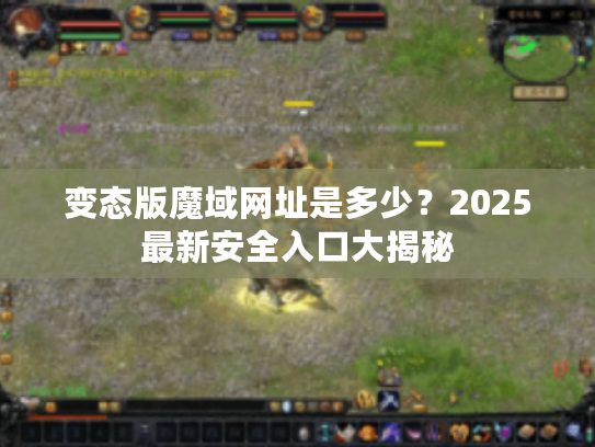 变态版魔域网址是多少？2025最新安全入口大揭秘