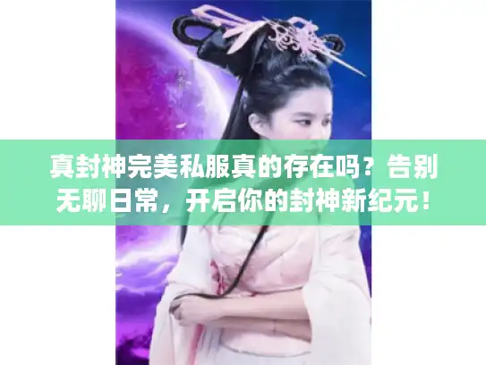 真封神完美私服真的存在吗？告别无聊日常，开启你的封神新纪元！