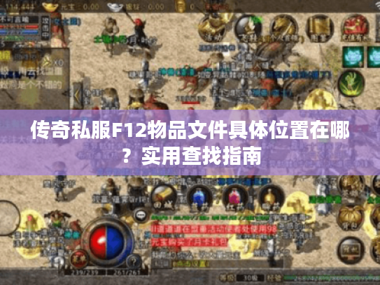 传奇私服F12物品文件具体位置在哪？实用查找指南