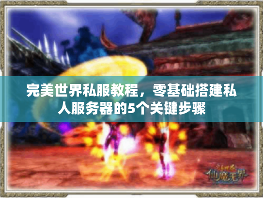 完美世界私服教程,零基础搭建私人服务器的5个关键步骤 完美世界私服教程,零基础搭建私人服务器的5个关键步骤