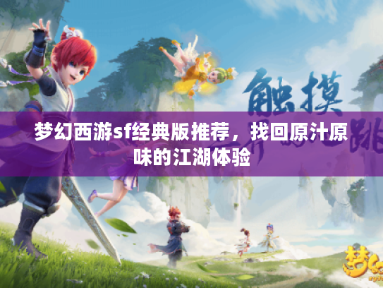 梦幻西游sf经典版推荐,找回原汁原味的江湖体验 梦幻西游sf经典版推荐,找回原汁原味的江湖体验