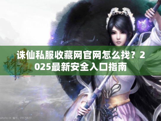 诛仙私服收藏网官网怎么找？2025最新安全入口指南