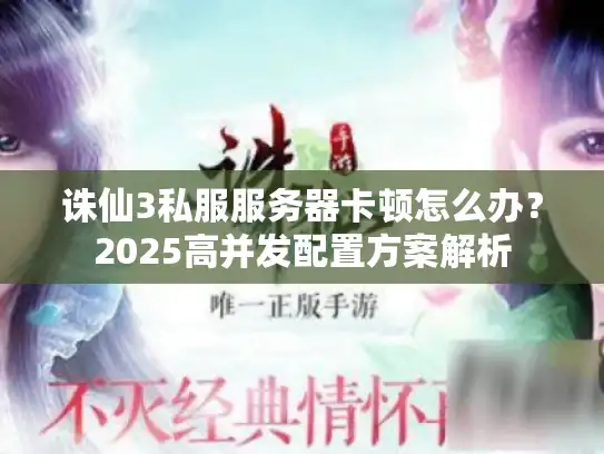 诛仙3私服服务器卡顿怎么办?2025高并发配置方案解析 诛仙3私服服务器卡顿怎么办?2025高并发配置方案解析