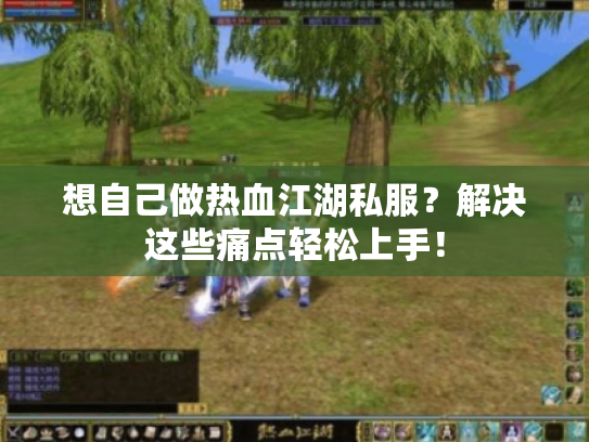 想自己做热血江湖私服？解决这些痛点轻松上手！