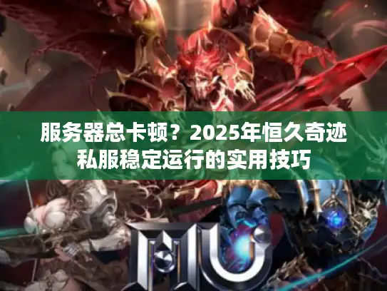 服务器总卡顿?2025年恒久奇迹私服稳定运行的实用技巧 服务器总卡顿?2025年恒久奇迹私服稳定运行的实用技巧