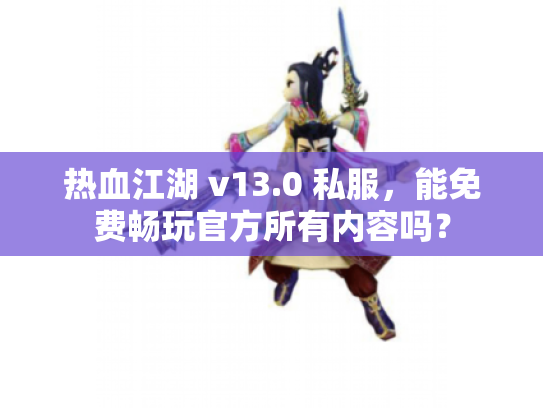 热血江湖 v13.0 私服，能免费畅玩官方所有内容吗？