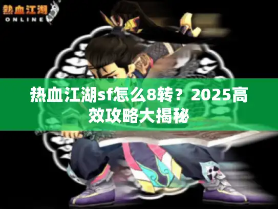 热血江湖sf怎么8转?2025高效攻略大揭秘 热血江湖sf怎么8转?2025高效攻略大揭秘