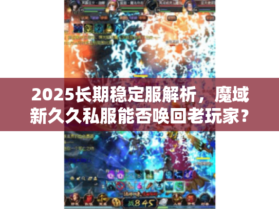 2025长期稳定服解析,魔域新久久私服能否唤回老玩家? 2025长期稳定服解析,魔域新久久私服能否唤回老玩家?
