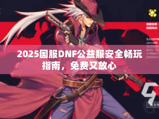 2025国服DNF公益服安全畅玩指南，免费又放心