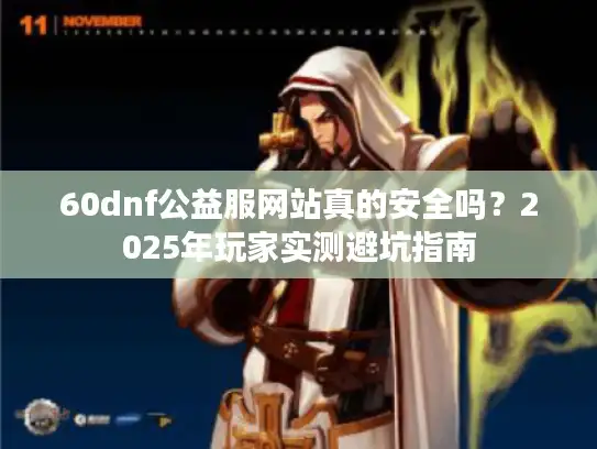 60dnf公益服网站真的安全吗？2025年玩家实测避坑指南