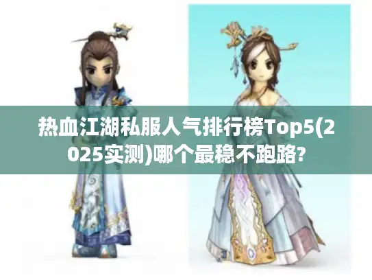 热血江湖私服人气排行榜Top5(2025实测)哪个最稳不跑路?