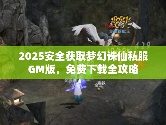 2025安全获取梦幻诛仙私服GM版，免费下载全攻略