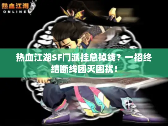 热血江湖SF门派挂总掉线?一招终结断线团灭困扰! 热血江湖SF门派挂总掉线?一招终结断线团灭困扰!