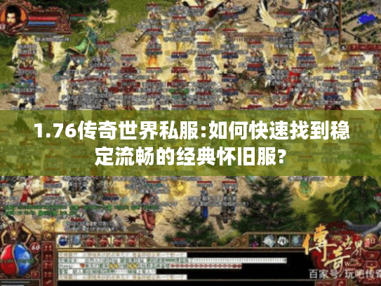 1.76传奇世界私服:如何快速找到稳定流畅的经典怀旧服? 1.76传奇世界私服:如何快速找到稳定流畅的经典怀旧服?