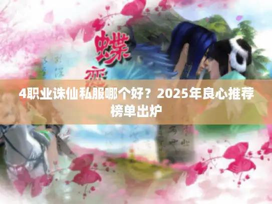 4职业诛仙私服哪个好？2025年良心推荐榜单出炉