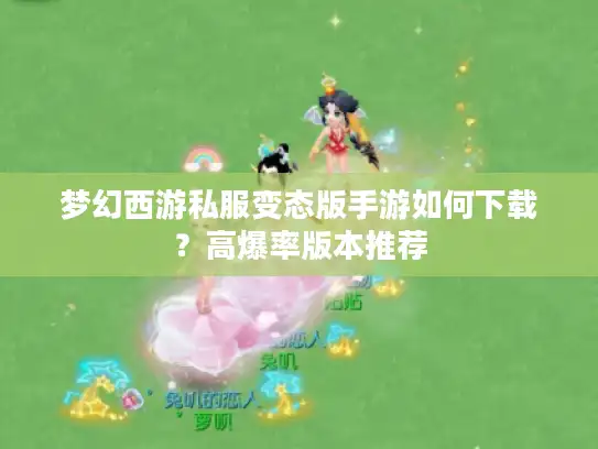 梦幻西游私服变态版手游如何下载？高爆率版本推荐