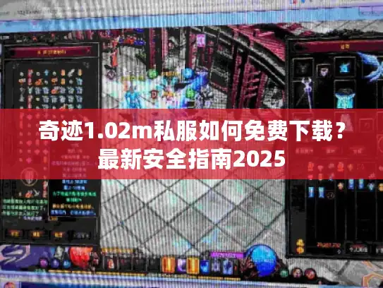 奇迹1.02m私服如何免费下载？最新安全指南2025