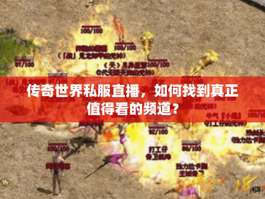 传奇世界私服直播,如何找到真正值得看的频道? 传奇世界私服直播,如何找到真正值得看的频道?