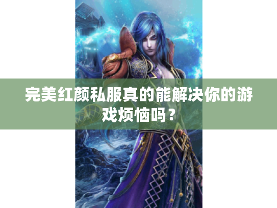 完美红颜私服真的能解决你的游戏烦恼吗？