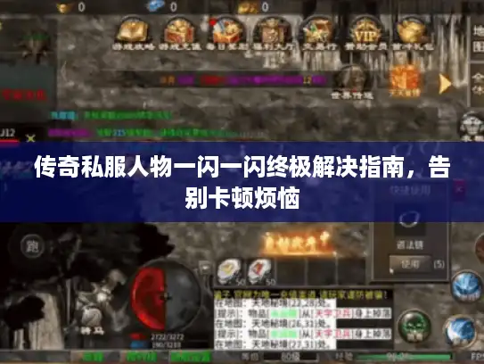 传奇私服人物一闪一闪终极解决指南，告别卡顿烦恼