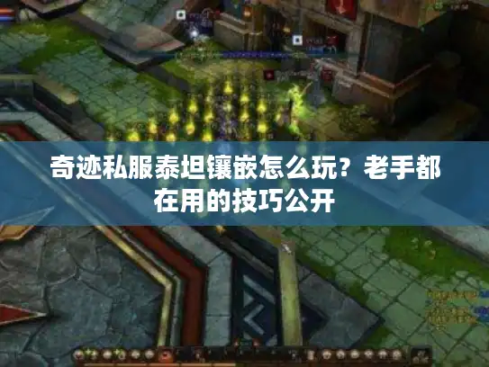 奇迹私服泰坦镶嵌怎么玩?老手都在用的技巧公开 奇迹私服泰坦镶嵌怎么玩?老手都在用的技巧公开