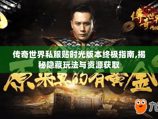传奇世界私服贴时光版本终极指南,揭秘隐藏玩法与资源获取