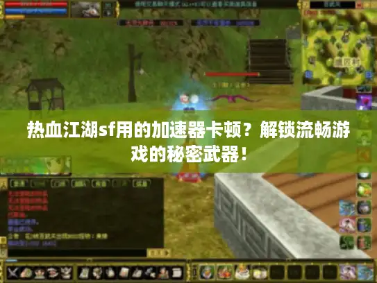 热血江湖sf用的加速器卡顿?解锁流畅游戏的秘密武器! 热血江湖sf用的加速器卡顿?解锁流畅游戏的秘密武器!