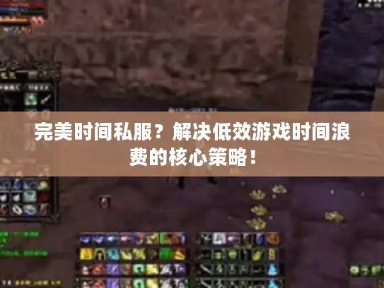 完美时间私服？解决低效游戏时间浪费的核心策略！