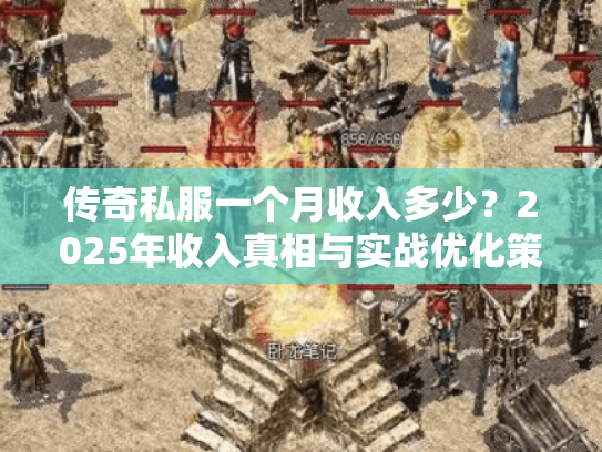 传奇私服一个月收入多少？2025年收入真相与实战优化策略