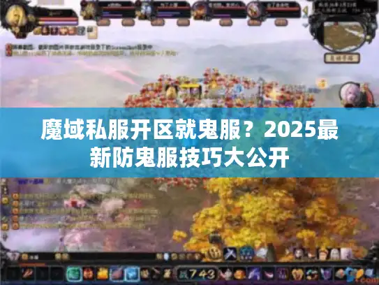 魔域私服开区就鬼服？2025最新防鬼服技巧大公开