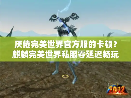 厌倦完美世界官方服的卡顿？麒麟完美世界私服零延迟畅玩方案！