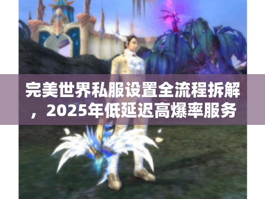 完美世界私服设置全流程拆解，2025年低延迟高爆率服务器一键搭建方案