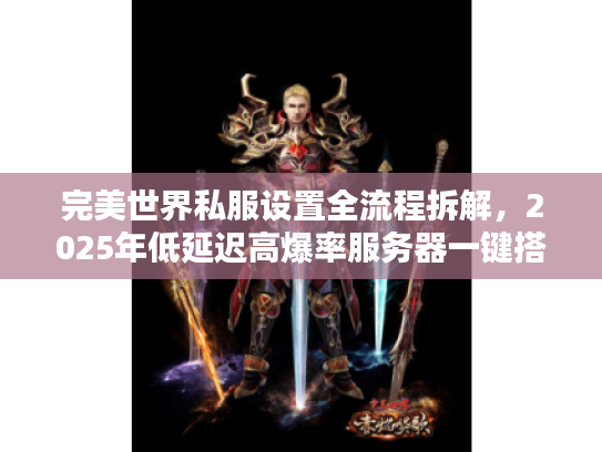 完美世界私服设置全流程拆解，2025年低延迟高爆率服务器一键搭建方案
