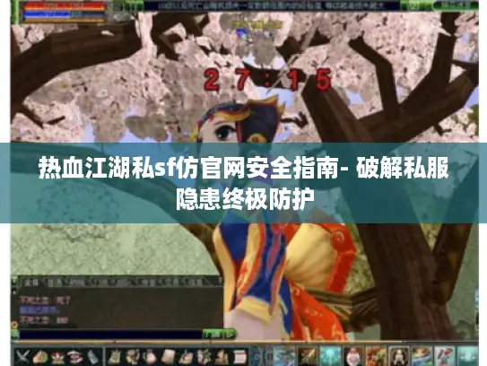热血江湖私sf仿官网安全指南- 破解私服隐患终极防护 热血江湖私sf仿官网安全指南- 破解私服隐患终极防护