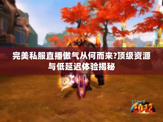 完美私服直播傲气从何而来?顶级资源与低延迟体验揭秘