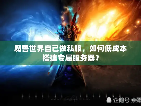 魔兽世界自己做私服,如何低成本搭建专属服务器? 魔兽世界自己做私服,如何低成本搭建专属服务器?