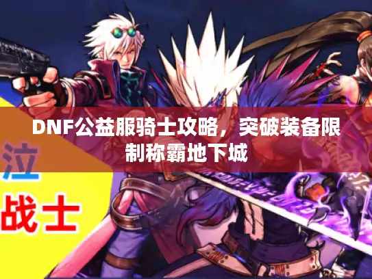DNF公益服骑士攻略，突破装备限制称霸地下城
