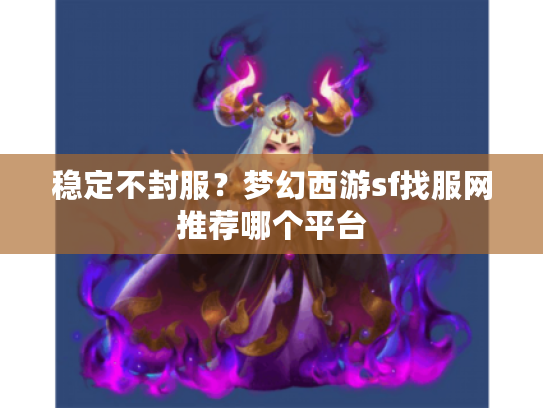 稳定不封服？梦幻西游sf找服网推荐哪个平台