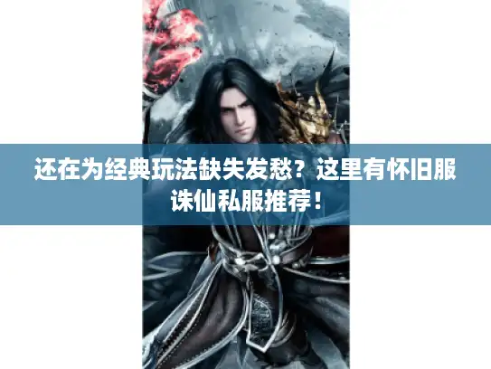 还在为经典玩法缺失发愁?这里有怀旧服诛仙私服推荐! 还在为经典玩法缺失发愁?这里有怀旧服诛仙私服推荐!