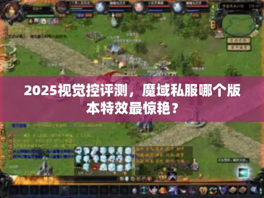 2025视觉控评测，魔域私服哪个版本特效最惊艳？