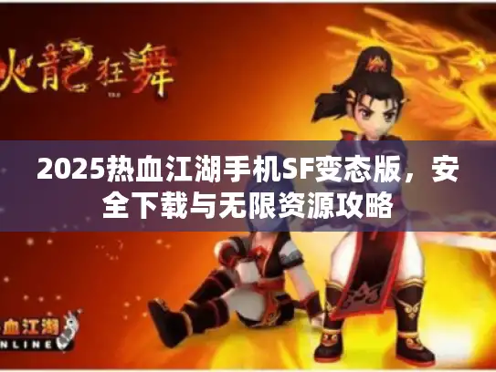 2025热血江湖手机SF变态版，安全下载与无限资源攻略